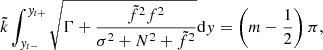 $$ \begin{aligned} \tilde{k}\int _{{ y}_{t-}}^{{ y}_{t+}}\sqrt{\Gamma +\frac{\tilde{f}^{2}f^{2}}{\sigma ^{2}+N^{2}+\tilde{f}^{2}}}\mathrm{d} { y}=\left(m-\frac{1}{2}\right)\pi , \end{aligned} $$