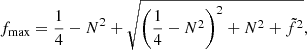 $$ \begin{aligned} f_{\max }=\frac{1}{4}-N^{2}+\sqrt{\left(\frac{1}{4}-N^{2}\right)^{2}+N^{2}+\tilde{f}^{2}}, \end{aligned} $$