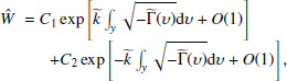 $$ \begin{aligned} \begin{array}{@ll} \hat{W}&\!\!\!=C_{1}\exp \left[{\widetilde{k}}\int _{ y}\sqrt{-{\widetilde{\Gamma }(\upsilon )}}\mathrm{d} \upsilon +O(1)\right]\\&\quad +C_{2}\exp \left[-{\widetilde{k}}\int _{ y}\sqrt{-{\widetilde{\Gamma }(\upsilon )}}\mathrm{d} \upsilon +O(1)\right], \end{array} \end{aligned} $$