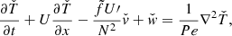 $$ \begin{aligned} \frac{\partial \check{T}}{\partial t}+U\frac{\partial \check{T}}{\partial x}-\frac{\tilde{f}U\prime }{N^{2}}\check{{ v}}+\check{{ w}}=\frac{1}{Pe}\nabla ^{2}\check{T}, \end{aligned} $$