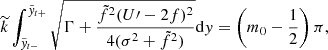 $$ \begin{aligned} \widetilde{k}\int _{\tilde{y}_{t-}}^{\tilde{y}_{t+}}\sqrt{\Gamma +\frac{\tilde{f}^{2}(U\prime -2f)^{2}}{4(\sigma ^{2}+\tilde{f}^{2})}}\mathrm{d}{ y}=\left(m_{0}-\frac{1}{2}\right)\pi , \end{aligned} $$