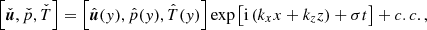 $$ \begin{aligned} \left[\check{\boldsymbol{u}},\check{p},\check{T}\right]=\left[\hat{\boldsymbol{u}}({ y}),\hat{p}({ y}),\hat{T}({ y})\right]\exp \left[\mathrm{i} \left(k_{{x}} x+k_{{z}} z\right)+\sigma t\right]+c.c., \end{aligned} $$