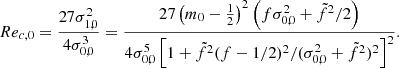 $$ \begin{aligned} Re_{c,0}=\frac{27\sigma _{1,0}^{2}}{4\sigma _{0,0}^{3}}=\frac{27\left(m_{0}-\frac{1}{2}\right)^{2}\left(f\sigma _{0,0}^{2}+\tilde{f}^{2}/2\right)}{4\sigma _{0,0}^{5}\left[1+\tilde{f}^{2}(f-1/2)^{2}/(\sigma _{0,0}^{2}+\tilde{f}^{2})^{2}\right]^{2}}. \end{aligned} $$