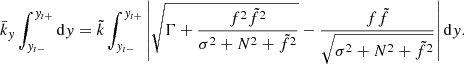 $$ \begin{aligned} \bar{k}_{{ y}}\int _{{ y}_{t-}}^{{ y}_{t+}}\mathrm{d} { y}=\tilde{k}\int _{{ y}_{t-}}^{{ y}_{t+}}\left|\sqrt{\Gamma +\frac{f^{2}\tilde{f}^{2}}{\sigma ^{2}+N^{2}+\tilde{f}^{2}}}-\frac{f\tilde{f}}{\sqrt{\sigma ^{2}+N^{2}+\tilde{f}^{2}}}\right|\mathrm{d} { y}. \end{aligned} $$
