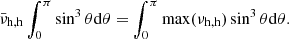 $$ \begin{aligned} \bar{\nu }_{\mathrm{h},\mathrm{h}}\int _{0}^{\pi }\sin ^{3}\theta \mathrm{d} \theta =\int _{0}^{\pi }\max (\nu _{\mathrm{h} ,\mathrm{h}})\sin ^{3}\theta \mathrm{d} \theta . \end{aligned} $$