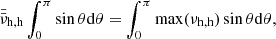 $$ \begin{aligned} \bar{\bar{\nu }}_{\mathrm{h},\mathrm{h}}\int _{0}^{\pi }\sin \theta \mathrm{d} \theta =\int _{0}^{\pi }\max (\nu _{\mathrm{h} ,\mathrm{h}})\sin \theta \mathrm{d} \theta , \end{aligned} $$