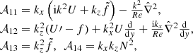 $$ \begin{aligned} \begin{array}{ll}&\mathcal{A} _{11}=k_{{x}}\left(\mathrm{i} k^{2}U+k_{{z}}\tilde{f}\right)-\frac{k^{2}}{Re}\hat{\nabla }^{2},\\&\mathcal{A} _{12}=k_{{z}}^{2}(U\prime -f)+k_{{x}}^{2}U\frac{\mathrm{d}}{\mathrm{d}{ y}}+\frac{{\mathrm{i} }k_{{x}}}{Re}\hat{\nabla }^{2}\frac{\mathrm{d}}{\mathrm{d}y},\\&\mathcal{A} _{13}=k_{{z}}^{2}\tilde{f},~~ \mathcal{A} _{14}=k_{{x}}k_{{z}} N^{2}, \end{array} \end{aligned} $$