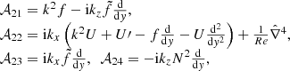 $$ \begin{aligned} \begin{array}{ll}&\mathcal{A} _{21}=k^{2}f-\mathrm{i} k_{{z}}\tilde{f}\frac{\mathrm{d}}{\mathrm{d}{ y}},\\&\mathcal{A} _{22}=\mathrm{i} k_{{x}}\left(k^{2}U+U\prime -f\frac{\mathrm{d}}{\mathrm{d}{ y}}-U\frac{\mathrm{d}^{2}}{\mathrm{d}{ y}^{2}}\right)+\frac{1}{Re}\hat{\nabla }^{4},\\&\mathcal{A} _{23}=\mathrm{i} k_{{x}}\tilde{f}\frac{\mathrm{d}}{\mathrm{d}{ y}},~~ \mathcal{A} _{24}=-\mathrm{i} k_{{z}} N^{2}\frac{\mathrm{d}}{\mathrm{d}{ y}}, \end{array} \end{aligned} $$