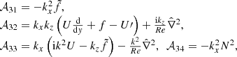 $$ \begin{aligned} \begin{array}{ll}&\mathcal{A} _{31}=-k_{{x}}^{2}\tilde{f},\\&\mathcal{A} _{32}=k_{{x}}k_{{z}}\left(U\frac{\mathrm{d}}{\mathrm{d}{ y}}+f-U\prime \right)+\frac{{\mathrm{i} }k_{{z}}}{Re}\hat{\nabla }^{2},\\&\mathcal{A} _{33}=k_{{x}}\left(\mathrm{i} k^{2}U-k_{{z}}\tilde{f}\right)-\frac{k^{2}}{Re}\hat{\nabla }^{2},~~ \mathcal{A} _{34}=-k_{{x}}^{2}N^{2}, \end{array} \end{aligned} $$