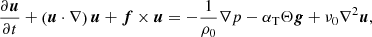 $$ \begin{aligned} \frac{\partial \boldsymbol{u}}{\partial t}+\left(\boldsymbol{u}\cdot \nabla \right)\boldsymbol{u}+\boldsymbol{f}\times \boldsymbol{u}=-\frac{1}{\rho _{0}}\nabla p-\alpha _{\mathrm{T}}\Theta \boldsymbol{g}+\nu _{0}\nabla ^{2}\boldsymbol{u}, \end{aligned} $$