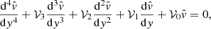 $$ \begin{aligned} \frac{\mathrm{d}^{4}\hat{v}}{\mathrm{d}{ y}^{4}}+\mathcal{V} _{3}\frac{\mathrm{d}^{3}\hat{v}}{\mathrm{d}{ y}^{3}}+\mathcal{V} _{2}\frac{\mathrm{d}^{2}\hat{v}}{\mathrm{d}{ y}^{2}}+\mathcal{V} _{1}\frac{\mathrm{d}\hat{v}}{\mathrm{d}{ y}}+\mathcal{V} _{0}\hat{v}=0, \end{aligned} $$