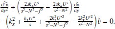 $$ \begin{aligned} \begin{array}{@ll}&\frac{\mathrm{d} ^{2}\hat{v}}{\mathrm{d} { y}^{2}}+\left(\frac{2sk_{{x}} U\prime }{s^{2}-N^{2}-\tilde{f}^{2}}-\frac{2sk_{{x}} U\prime }{s^{2}-N^{2}}\right)\frac{\mathrm{d} \hat{v}}{\mathrm{d} { y}}\\&-\left(k_{{x}}^{2}+\frac{k_{{x}} U{\prime \prime }}{s}+\frac{2k_{{x}}^{2}U^{\prime 2}}{s^{2}-N^{2}-\tilde{f}^{2}}-\frac{2k_{{x}}^{2}U^{\prime 2}}{s^{2}-N^{2}}\right)\hat{v}=0. \end{array} \end{aligned} $$