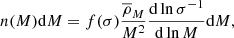 $$ \begin{aligned} n(M)\mathrm{d} M = f(\sigma ) \frac{\overline{\rho }_M}{M^2} \frac{\mathrm{d}\ln \sigma ^{-1}}{\mathrm{d}\ln M}\mathrm{d} M, \end{aligned} $$