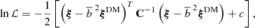 $$ \begin{aligned} \ln {\mathcal{L} } = -\frac{1}{2}\left[\left(\boldsymbol{\xi }- \overline{b}^{\; 2}\boldsymbol{\xi }^\mathrm{DM} \right)^T \mathbf C ^{-1}\left(\boldsymbol{\xi }- \overline{b}^{\; 2}\boldsymbol{\xi }^\mathrm{DM} \right) + c\right], \end{aligned} $$