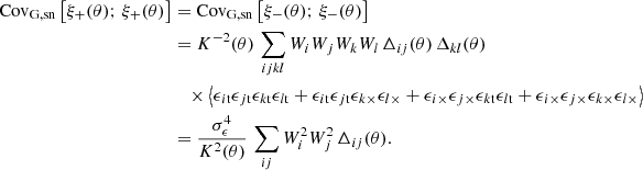 $$ \begin{aligned} \mathrm{Cov}_{\rm G,sn} \left[ \xi _+(\theta );\, \xi _+(\theta ) \right]&= \mathrm{Cov}_{\rm G,sn} \left[ \xi _-(\theta );\,\xi _-(\theta ) \right] \nonumber \\&=K^{-2}(\theta )\, \sum _{ijkl} W_i W_j W_k W_l \, \Delta _{ij}(\theta )\, \Delta _{kl}(\theta )\nonumber \\&\quad \times \left\langle \epsilon _{i\mathrm{t}}\epsilon _{j\mathrm{t}} \epsilon _{k\mathrm{t}}\epsilon _{l\mathrm{t}} + \epsilon _{i\mathrm{t}}\epsilon _{j\mathrm{t}} \epsilon _{k\times }\epsilon _{l\times } + \epsilon _{i\times } \epsilon _{j\times } \epsilon _{k\mathrm{t}}\epsilon _{l\mathrm{t}} + \epsilon _{i\times }\epsilon _{j\times } \epsilon _{k\times }\epsilon _{l\times } \right\rangle \nonumber \\&= \frac{\sigma _\epsilon ^4}{K^2(\theta )}\, \sum _{ij} W_i^2 W_j^2\, \Delta _{ij}(\theta ). \end{aligned} $$