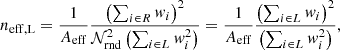 $$ \begin{aligned} n_{\rm eff,L} = \frac{1}{A_{\rm eff}} \frac{\left( \sum _{i \in R} { w}_i \right)^2}{\mathcal{N} _{\rm rnd}^2 \left( \sum _{i \in L} { w}_i^2 \right)} = \frac{1}{A_{\rm eff}} \frac{\left( \sum _{i \in L} { w}_i \right)^2}{\left( \sum _{i \in L} { w}_i^2 \right)}, \end{aligned} $$