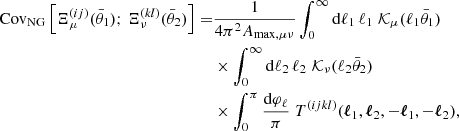 $$ \begin{aligned} \mathrm{Cov}_{\rm NG} \left[ \Xi _\mu ^{(ij)}(\bar{\theta }_1);\, \Xi _\nu ^{(kl)}(\bar{\theta }_2) \right] =&\frac{1}{4 \pi ^2 A_{\mathrm{max},\mu \nu } } \int _0^\infty \mathrm{d}\ell _1\, \ell _1\; {\mathcal{K} }_\mu (\ell _1 \bar{\theta }_1)\nonumber \\&\times \int _0^\infty \mathrm{d}\ell _2\, \ell _2\; {\mathcal{K} }_\nu (\ell _2 \bar{\theta }_2)\nonumber \\&\times \int _0^\pi \frac{\mathrm{d}\varphi _\ell }{\pi } \; T^{(ijkl)}({\boldsymbol{\ell }}_1,{\boldsymbol{\ell }}_2,-{\boldsymbol{\ell }}_1,-{\boldsymbol{\ell }}_2), \end{aligned} $$