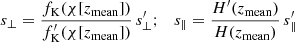 $$ \begin{aligned} s_\perp = \frac{f_{\rm K}(\chi [z_{\rm mean}])}{f_{\rm K}^\prime (\chi [z_{\rm mean}])}\, s_\perp ^\prime ; \quad s_\parallel = \frac{H ^\prime (z_{\rm mean})}{H(z_{\rm mean})}\, s_\parallel ^\prime \end{aligned} $$