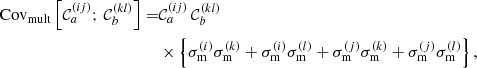 $$ \begin{aligned} \mathrm{Cov}_{\rm mult} \left[ \mathcal{C} ^{(ij)}_a;\,{\mathcal{C} }^{(kl)}_b \right] =&{\mathcal{C} }^{(ij)}_a\,{\mathcal{C} }^{(kl)}_b\\&\times \left\{ \sigma _{\rm m}^{(i)} \sigma _{\rm m}^{(k)} + \sigma _{\rm m}^{(i)} \sigma _{\rm m}^{(l)} + \sigma _{\rm m}^{(j)} \sigma _{\rm m}^{(k)} + \sigma _{\rm m}^{(j)} \sigma _{\rm m}^{(l)} \right\} ,\nonumber \end{aligned} $$