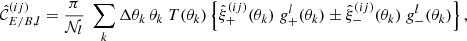 $$ \begin{aligned} \hat{\mathcal{C} }^{(ij)}_{{E/B},l} = \frac{\pi }{\mathcal{N} _l}\; \sum _k \Delta \theta _k\, \theta _k\; T(\theta _k) \left\{ \hat{\xi }_+^{(ij)}(\theta _k)\; g_+^l(\theta _k) \pm \hat{\xi }_-^{(ij)}(\theta _k)\; g_-^l(\theta _k) \right\} , \end{aligned} $$