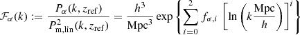 $$ \begin{aligned} \mathcal{F} _\alpha (k) := \frac{P_\alpha (k,z_{\rm ref})}{P_{\rm m, lin}^{2}(k,z_{\rm ref})} = \frac{h^3}{\mathrm{Mpc}^3} \exp \left\{ \sum _{i=0}^2 f_{\alpha ,i}\, \left[ \ln \left( k \frac{\mathrm{Mpc}}{h} \right) \right]^i \right\} \end{aligned} $$