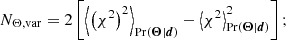 $$ \begin{aligned}&N_{\Theta , \mathrm{var}} = 2 \left[ \left\langle \left( \chi ^2 \right)^2 \right\rangle _{\mathrm{Pr} (\boldsymbol{\Theta } | \boldsymbol{d})} - \left\langle \chi ^2 \right\rangle ^2_{\mathrm{Pr} (\boldsymbol{\Theta } | \boldsymbol{d})} \right]; \end{aligned} $$