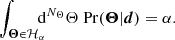 $$ \begin{aligned} \int _{\boldsymbol{\Theta }\in \mathcal{H} _{\alpha }}\!\!\!\! \mathrm{d}^{N_\Theta } \Theta \; \mathrm{Pr} (\boldsymbol{\Theta } | \boldsymbol{d}) = \alpha . \end{aligned} $$