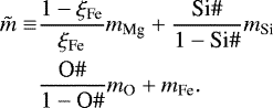 \begin{equation*}\begin{split} \tilde{m} \equiv & \frac{1-\xi_{\textrm{Fe}}}{\xi_{\textrm{Fe}}} m_{\textrm{Mg}}+\frac{\textrm{Si} \#}{1-\textrm{Si} \#} m_{\textrm{Si}} \\ & \frac{\textrm{O} \#}{1-\textrm{O} \#} m_{\textrm{O}} + m_{\textrm{Fe}}. \end{split} \end{equation*}