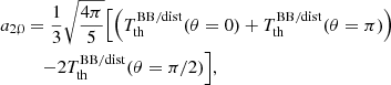 $$ \begin{aligned}&a_{2,0} = \frac{1}{3} \sqrt{\frac{4\pi }{5}} \Bigl [ { \left({T_{\rm th}^\mathrm{BB/dist} (\theta =0)+ T_{\rm th}^\mathrm{BB/dist} (\theta =\pi ) }\right) }\\&\qquad \quad {- 2 T_{\rm th}^\mathrm{BB/dist} (\theta =\pi /2) } \Bigr ] \nonumber , \end{aligned} $$
