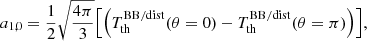 $$ \begin{aligned}&a_{1,0} = \frac{1}{2} \sqrt{\frac{4\pi }{3}} \Bigl [ { \left({T_{\rm th}^\mathrm{BB/dist} (\theta =0) - T_{\rm th}^\mathrm{BB/dist} (\theta =\pi ) }\right) } \Bigr ], \end{aligned} $$