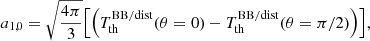 $$ \begin{aligned}&a_{1,0} = \sqrt{\frac{4\pi }{3}} \Bigl [ { \left({T_{\rm th}^\mathrm{BB/dist} (\theta =0) - T_{\rm th}^\mathrm{BB/dist} (\theta =\pi /2) }\right) } \Bigr ], \end{aligned} $$