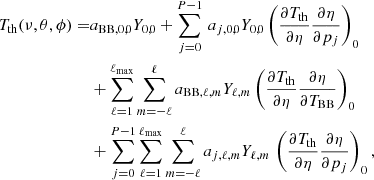 $$ \begin{aligned} T_{\rm th} (\nu , \theta , \phi ) =&a_{\rm BB,0,0} Y_{0,0} + \sum _{j=0}^{P-1} \, a_{j,0,0} Y_{0,0} \left({ \frac{\partial {T_{\rm th}}}{\partial {\eta }} \frac{\partial {\eta }}{\partial {p_j}} }\right)_0\\& + \sum _{\ell =1}^{\ell _{\rm max}} \sum _{m=-\ell }^{\ell } a_{\mathrm{BB},\ell ,m} Y_{\ell ,m} \left({ \frac{\partial {T_{\rm th}}}{\partial {\eta }} \frac{\partial {\eta }}{\partial {T_{\rm BB}}} }\right)_0 \nonumber \\& + \sum _{j=0}^{P-1} \sum _{\ell =1}^{\ell _{\rm max}} \sum _{m=-\ell }^{\ell } a_{j,\ell ,m} Y_{\ell ,m} \, \left({ \frac{\partial {T_{\rm th}}}{\partial {\eta }} \frac{\partial {\eta }}{\partial {p_j}} }\right)_0, \nonumber \end{aligned} $$