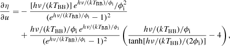 $$ \begin{aligned} \frac{\partial {\eta }}{\partial {u}} =&- \frac{[h\nu /(kT_{\rm BB})]\,e^{h\nu /(kT_{\rm BB})/\phi _{\rm i}}/\phi _{\rm i}^2}{(e^{h\nu /(kT_{\rm BB})/\phi _{\rm i}} - 1)^{2}} \nonumber \\& + {h\nu /(kT_{\rm BB}) / \phi _{\rm i} \, e^{h\nu /(kT_{\rm BB})/\phi _{\rm i}} \over (e^{h\nu /(kT_{\rm BB})/\phi _{\rm i}} - 1)^{2}} \left( {h\nu /(kT_{\rm BB})/\phi _{\rm i} \over { \mathrm{tanh}[h\nu /(kT_{\rm BB})/(2\phi _{\rm i})] }} - 4 \right), \end{aligned} $$