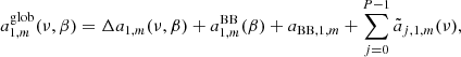 $$ \begin{aligned} a_{1,m}^\mathrm{glob} (\nu , \beta ) = \Delta a_{1,m}(\nu , \beta ) + a_{1,m}^\mathrm{BB} (\beta ) + a_{\mathrm{BB},1,m} + \sum _{j=0}^{P-1} {\tilde{a}}_{j,1,m} (\nu ), \end{aligned} $$