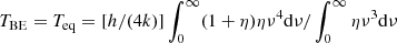 $ T_{\rm BE} = T_{\rm eq} = [h/(4k)] \int_0^\infty (1+\eta) \eta \nu^4 {\rm d}\nu/\int_0^\infty \eta \nu^3 {\rm d}\nu $