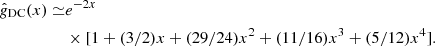 $$ \begin{aligned} {\hat{g}}_{\rm DC} (x) \simeq &e^{ -2x}\\&\times [1+ (3/2) x + (29/24) x^2 + (11/16) x^3 + (5/12) x^4].\nonumber \end{aligned} $$