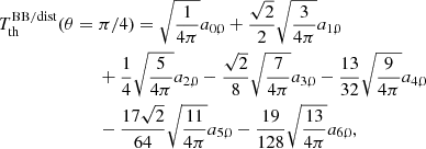 $$ \begin{aligned}&T_{\rm th}^\mathrm{BB/dist} (\theta =\pi /4) = \sqrt{\frac{1}{4\pi }} a_{0,0} + \frac{\sqrt{2}}{2} \sqrt{\frac{3}{4\pi }} a_{1,0} \\&\qquad \qquad \qquad \quad + \frac{1}{4} \sqrt{\frac{5}{4\pi }} a_{2,0} - \frac{\sqrt{2}}{8} \sqrt{\frac{7}{4\pi }} a_{3,0} - \frac{13}{32} \sqrt{\frac{9}{4\pi }} a_{4,0} \nonumber \\&\qquad \qquad \qquad \quad - \frac{17\sqrt{2}}{64} \sqrt{\frac{11}{4\pi }} a_{5,0} -\frac{19}{128} \sqrt{\frac{13}{4\pi }} a_{6,0}, \nonumber \end{aligned} $$