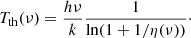 $$ \begin{aligned} T_{\rm th} (\nu ) ={h\nu \over k} {1 \over \ln (1+1/\eta (\nu ))}\cdot \end{aligned} $$