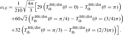 $$ \begin{aligned} a_{1,0}&= \frac{1}{210} \sqrt{\frac{4\pi }{3}} \Bigl [ { 29 \left({T_{\rm th}^\mathrm{BB/dist} (\theta =0) - T_{\rm th}^\mathrm{BB/dist} (\theta =\pi ) }\right) } \\&\quad { + 60\sqrt{2} \left({T_{\rm th}^\mathrm{BB/dist} (\theta =\pi /4) - T_{\rm th}^\mathrm{BB/dist} (\theta =(3/4)\pi ) }\right) }\nonumber \\&\quad {+ 32 \left({T_{\rm th}^\mathrm{BB/dist} (\theta =\pi /3) - T_{\rm th}^\mathrm{BB/dist} (\theta =(2/3)\pi ) }\right) } \Bigr ] \, . \nonumber \end{aligned} $$