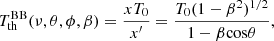$$ \begin{aligned} T_{\rm th}^\mathrm{BB} (\nu , \theta , \phi , \beta ) = \frac{x T_0}{x^\prime } = \frac{T_0 (1-\beta ^2)^{1/2}}{1-\beta \mathrm{cos} \theta }, \end{aligned} $$