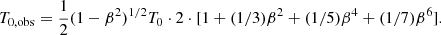 $$ \begin{aligned} T_{\rm 0,obs} = \frac{1}{2} (1-\beta ^2)^{1/2} T_0 \cdot 2 \cdot [1 + (1/3)\beta ^2 + (1/5)\beta ^4 + (1/7)\beta ^6]. \end{aligned} $$
