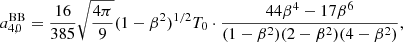 $$ \begin{aligned}&a_{4,0}^\mathrm{BB} = \frac{16}{385} \sqrt{\frac{4\pi }{9}} (1-\beta ^2)^{1/2} T_0 \cdot \frac{44\beta ^4-17\beta ^6}{(1-\beta ^2)(2-\beta ^2)(4-\beta ^2)}, \end{aligned} $$