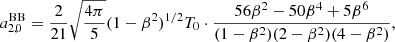 $$ \begin{aligned}&a_{2,0}^\mathrm{BB} = \frac{2}{21} \sqrt{\frac{4\pi }{5}} (1-\beta ^2)^{1/2} T_0 \cdot \frac{56\beta ^2-50\beta ^4+5\beta ^6}{(1-\beta ^2)(2-\beta ^2)(4-\beta ^2)}, \end{aligned} $$