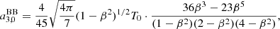 $$ \begin{aligned}&a_{3,0}^\mathrm{BB} = \frac{4}{45} \sqrt{\frac{4\pi }{7}} (1-\beta ^2)^{1/2} T_0 \cdot \frac{36\beta ^3-23\beta ^5}{(1-\beta ^2)(2-\beta ^2)(4-\beta ^2)}, \end{aligned} $$