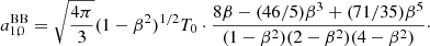 $$ \begin{aligned}&a_{1,0}^\mathrm{BB} = \sqrt{\frac{4\pi }{3}} (1-\beta ^2)^{1/2} T_0 \cdot \frac{8\beta -(46/5)\beta ^3+(71/35)\beta ^5}{(1-\beta ^2)(2-\beta ^2)(4-\beta ^2)}\cdot \end{aligned} $$