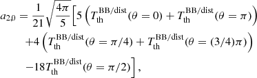 $$ \begin{aligned} a_{2,0}&= \frac{1}{21} \sqrt{\frac{4\pi }{5}} \Bigl [ { 5 \left({T_{\rm th}^\mathrm{BB/dist} (\theta =0) + T_{\rm th}^\mathrm{BB/dist} (\theta =\pi ) }\right) } \\&\quad { + 4 \left({T_{\rm th}^\mathrm{BB/dist} (\theta =\pi /4) + T_{\rm th}^\mathrm{BB/dist} (\theta =(3/4)\pi ) }\right) }\nonumber \\&\quad {- 18 T_{\rm th}^\mathrm{BB/dist} (\theta =\pi /2) } \Bigr ] \nonumber \, , \end{aligned} $$