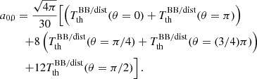 $$ \begin{aligned} a_{0,0}&= \frac{\sqrt{4\pi }}{30} \Bigl [ { \left({T_{\rm th}^\mathrm{BB/dist} (\theta =0) + T_{\rm th}^\mathrm{BB/dist} (\theta =\pi ) }\right) } \\&\quad { + 8 \left({T_{\rm th}^\mathrm{BB/dist} (\theta =\pi /4) + T_{\rm th}^\mathrm{BB/dist} (\theta =(3/4)\pi ) }\right) }\nonumber \\&\quad {+12 T_{\rm th}^\mathrm{BB/dist} (\theta =\pi /2) } \Bigr ] \, . \nonumber \end{aligned} $$