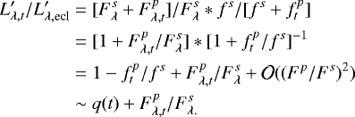 \begin{align*} L'_{\lambda, t} / L'_{\lambda, \textrm{ecl}} & \;{=}\; [ F^{s}_{\lambda}+ F^{p}_{\lambda, t} ] / F^{s}_{\lambda} * f^s / [f^{s} + f^{p}_{t} ] \nonumber \\ & \;{=}\; [ 1 + F^{p}_{\lambda, t} / F^{s}_{\lambda} ] * [1 + f^{p}_{t}/f^s ]^{-1} \nonumber \\ & \;{=}\; 1 - f^{p}_{t}/f^s + F^{p}_{\lambda, t} / F^{s}_{\lambda} + \mathcal{O}((F^p/F^s)^2) \nonumber \\ & \sim q(t) + F^{p}_{\lambda, t} / F^{s}_{\lambda.}\end{align*}