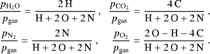 \begin{equation*} \begin{array}{lcc} \hspace*{-5pt}\displaystyle \frac{\pH2O}{p_{\textrm{gas}}} = \frac{2\,\textrm{H}}{\textrm{H}+2\,\textrm{O}+2\,\textrm{N}} &\hspace*{-2.8mm},\hspace*{-1mm}& \displaystyle \frac{\pCO2}{p_{\textrm{gas}}} = \frac{4\,\textrm{C}}{\textrm{H}+2\,\textrm{O}+2\,\textrm{N}} \,\\[4mm] \hspace*{-4pt}\displaystyle \frac{\pN2}{p_{\textrm{gas}}} = \frac{2\,\textrm{N}}{\textrm{H}+2\,\textrm{O}+2\,\textrm{N}} &\hspace*{-4.7mm},\hspace*{-1mm}&\hspace*{1mm} \displaystyle \frac{\pO2}{p_{\textrm{gas}}} = \frac{2\,\textrm{O}-\textrm{H}-4\,\textrm{C}}{\textrm{H}+2\,\textrm{O}+2\,\textrm{N}} \.\end{array} \end{equation*}