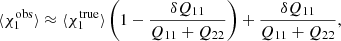 $$ \begin{aligned} \langle \chi _1^\mathrm{obs}\rangle \approx \langle \chi _1^\mathrm{true}\rangle \left({1-\frac{\delta Q_{11}}{Q_{11}+Q_{22}}}\right)+\frac{\delta Q_{11}}{Q_{11}+Q_{22}}, \end{aligned} $$